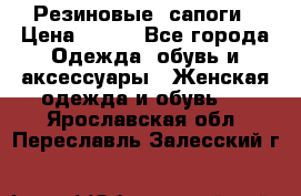 Резиновые  сапоги › Цена ­ 600 - Все города Одежда, обувь и аксессуары » Женская одежда и обувь   . Ярославская обл.,Переславль-Залесский г.